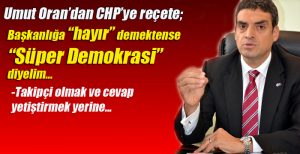 Umut Oran, Başkanlığa “hayır” demektense “Süper Demokrasi” diyelim